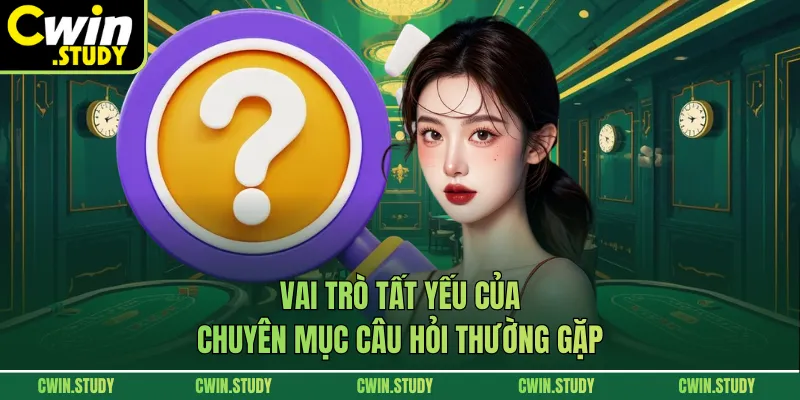 Vai trò tất yếu của chuyên mục câu hỏi thường gặp