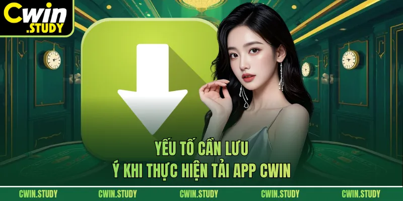 Yếu tố cần lưu ý khi thực hiện tải App CWIN